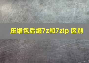 压缩包后缀7z和7zip 区别